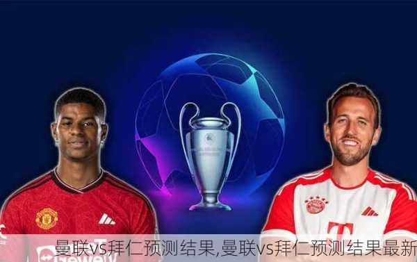 曼联vs拜仁预测结果,曼联vs拜仁预测结果最新