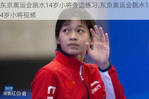 东京奥运会跳水14岁小将旁边练习,东京奥运会跳水14岁小将视频