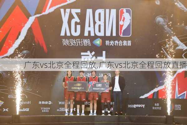 广东vs北京全程回放,广东vs北京全程回放直播
