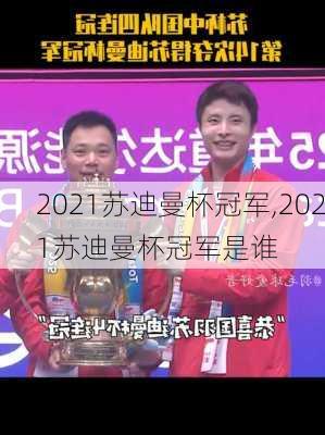 2021苏迪曼杯冠军,2021苏迪曼杯冠军是谁