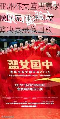 亚洲杯女篮决赛录像回家,亚洲杯女篮决赛录像回放