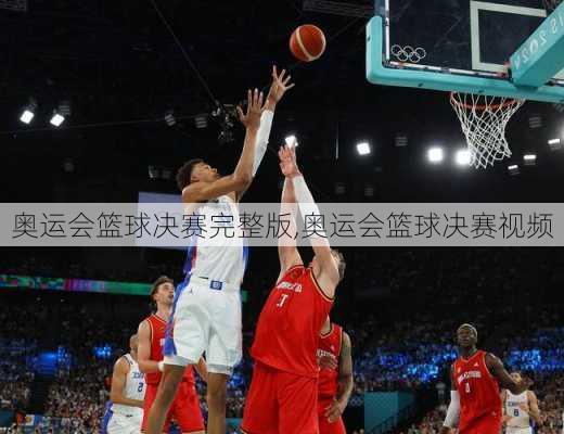 奥运会篮球决赛完整版,奥运会篮球决赛视频