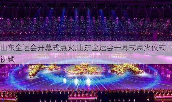 山东全运会开幕式点火,山东全运会开幕式点火仪式视频