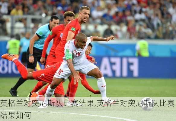 英格兰对突尼斯队比赛结果,英格兰对突尼斯队比赛结果如何