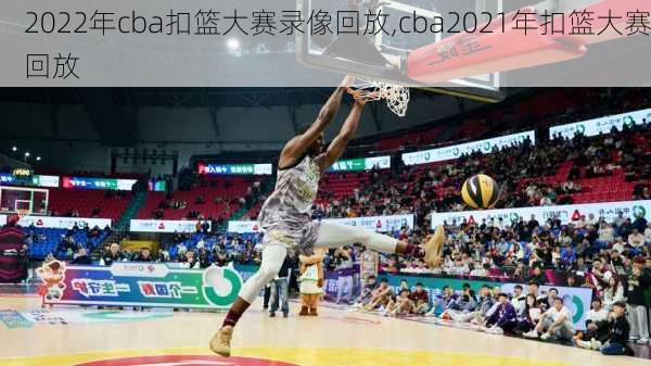 2022年cba扣篮大赛录像回放,cba2021年扣篮大赛回放