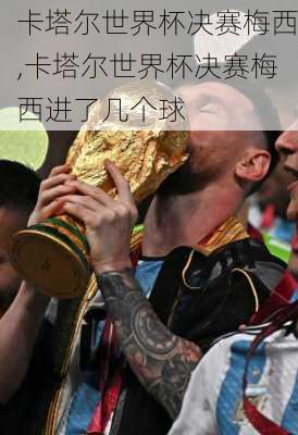 卡塔尔世界杯决赛梅西,卡塔尔世界杯决赛梅西进了几个球