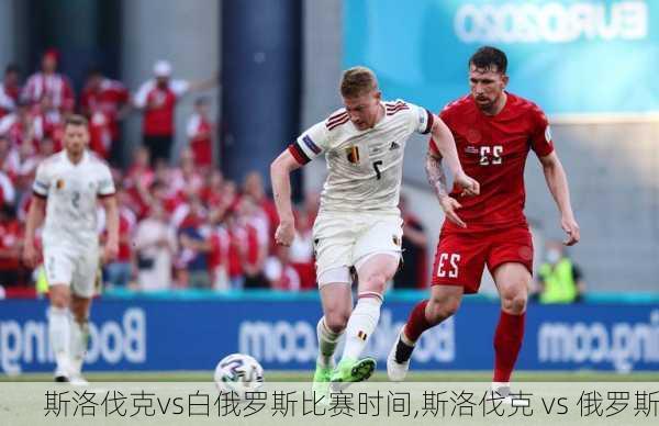 斯洛伐克vs白俄罗斯比赛时间,斯洛伐克 vs 俄罗斯