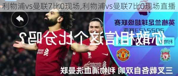 利物浦vs曼联7比0现场,利物浦vs曼联7比0现场直播