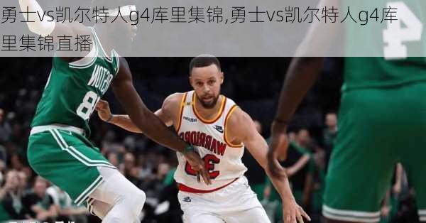 勇士vs凯尔特人g4库里集锦,勇士vs凯尔特人g4库里集锦直播
