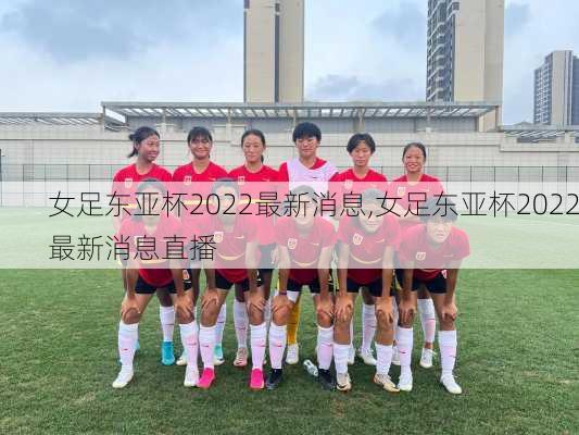 女足东亚杯2022最新消息,女足东亚杯2022最新消息直播