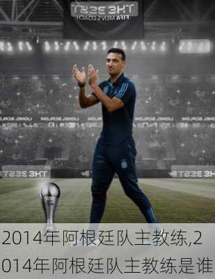 2014年阿根廷队主教练,2014年阿根廷队主教练是谁