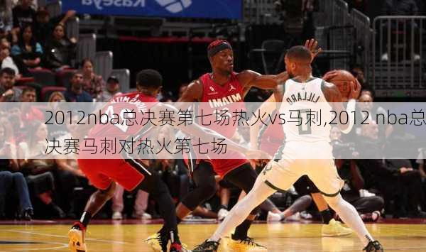 2012nba总决赛第七场热火vs马刺,2012 nba总决赛马刺对热火第七场