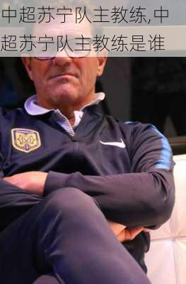 中超苏宁队主教练,中超苏宁队主教练是谁