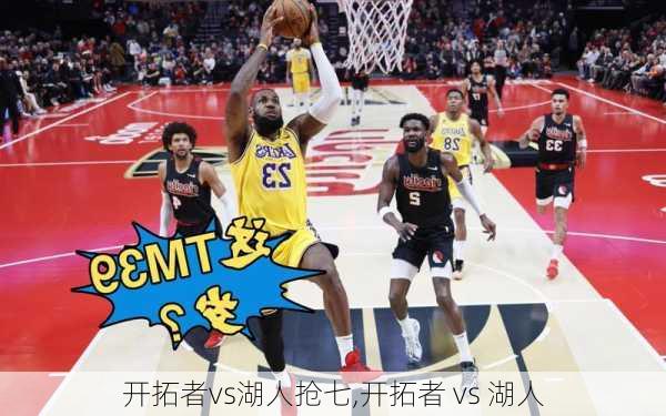 开拓者vs湖人抢七,开拓者 vs 湖人