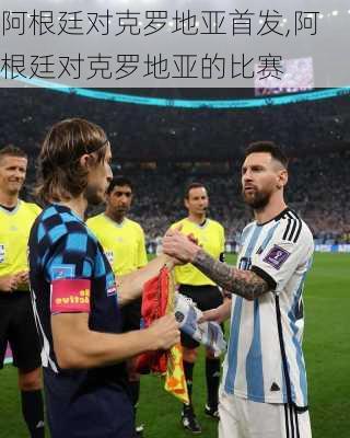 阿根廷对克罗地亚首发,阿根廷对克罗地亚的比赛
