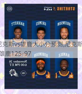 尼克斯vs雄鹿大小分预测,尼克斯vs雄鹿125-97