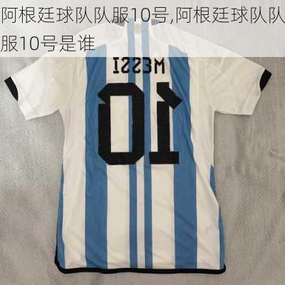 阿根廷球队队服10号,阿根廷球队队服10号是谁