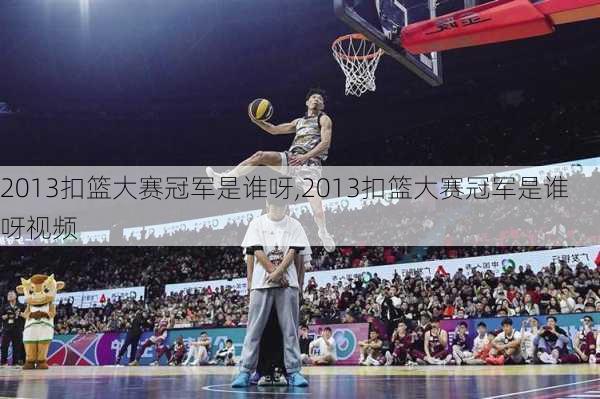 2013扣篮大赛冠军是谁呀,2013扣篮大赛冠军是谁呀视频