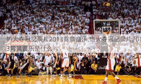 热火夺冠纪录片2013背景音乐,热火夺冠纪录片2013背景音乐是什么