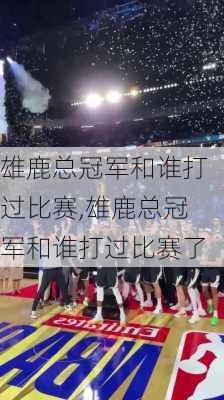 雄鹿总冠军和谁打过比赛,雄鹿总冠军和谁打过比赛了
