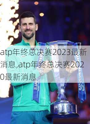 atp年终总决赛2023最新消息,atp年终总决赛2020最新消息