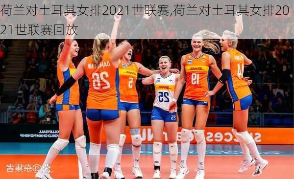 荷兰对土耳其女排2021世联赛,荷兰对土耳其女排2021世联赛回放