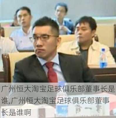 广州恒大淘宝足球俱乐部董事长是谁,广州恒大淘宝足球俱乐部董事长是谁啊