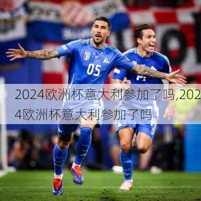 2024欧洲杯意大利参加了吗,2024欧洲杯意大利参加了吗
