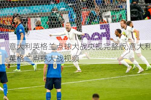 意大利英格兰点球大战央视完整版,意大利英格兰点球大战视频