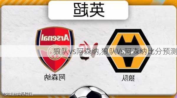 狼队vs阿森纳,狼队Vs阿森纳比分预测