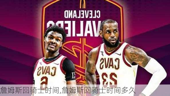 詹姆斯回骑士时间,詹姆斯回骑士时间多久