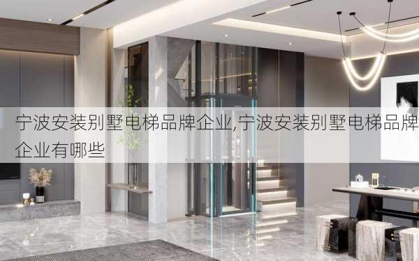 宁波安装别墅电梯品牌企业,宁波安装别墅电梯品牌企业有哪些