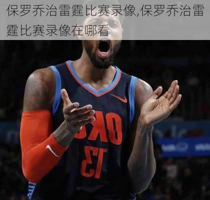 保罗乔治雷霆比赛录像,保罗乔治雷霆比赛录像在哪看