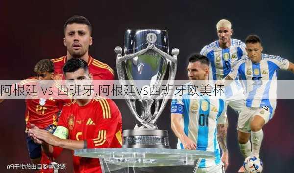 阿根廷 vs 西班牙,阿根廷vs西班牙欧美杯