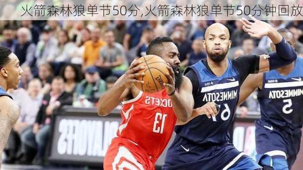 火箭森林狼单节50分,火箭森林狼单节50分钟回放