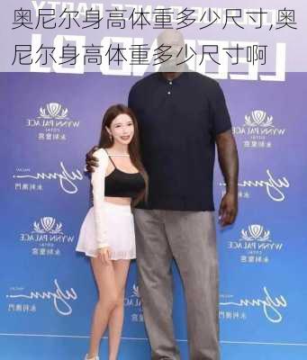 奥尼尔身高体重多少尺寸,奥尼尔身高体重多少尺寸啊