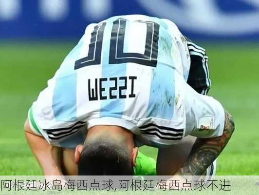 阿根廷冰岛梅西点球,阿根廷梅西点球不进