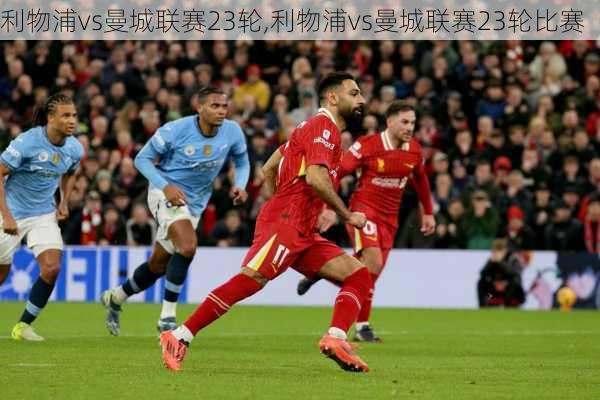 利物浦vs曼城联赛23轮,利物浦vs曼城联赛23轮比赛