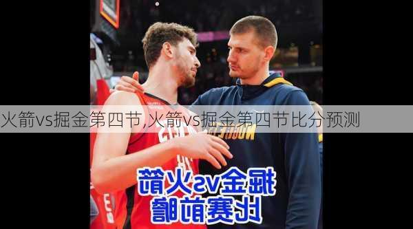 火箭vs掘金第四节,火箭vs掘金第四节比分预测