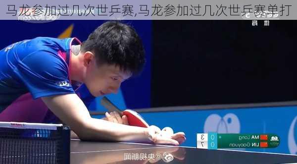 马龙参加过几次世乒赛,马龙参加过几次世乒赛单打