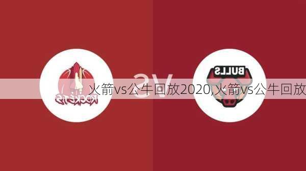 火箭vs公牛回放2020,火箭vs公牛回放