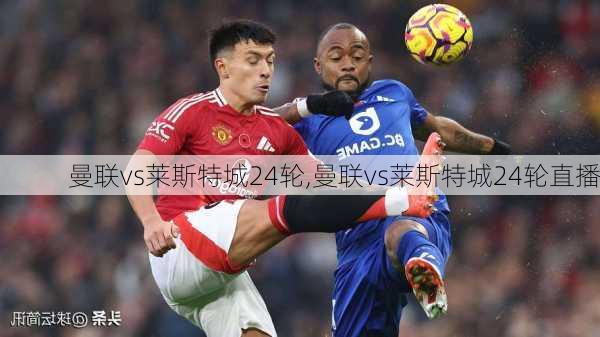 曼联vs莱斯特城24轮,曼联vs莱斯特城24轮直播