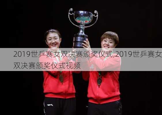 2019世乒赛女双决赛颁奖仪式,2019世乒赛女双决赛颁奖仪式视频