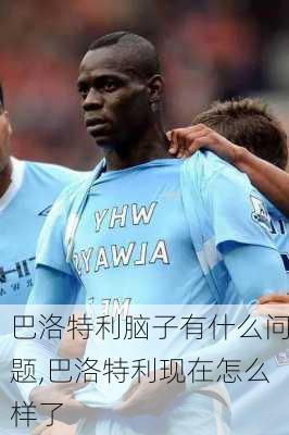 巴洛特利脑子有什么问题,巴洛特利现在怎么样了