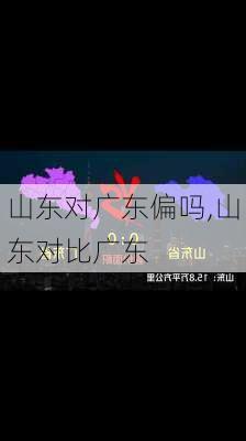 山东对广东偏吗,山东对比广东