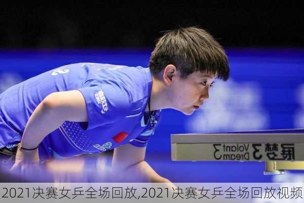 2021决赛女乒全场回放,2021决赛女乒全场回放视频