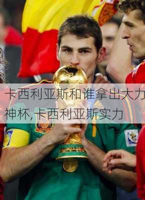 卡西利亚斯和谁拿出大力神杯,卡西利亚斯实力