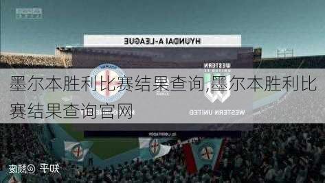 墨尔本胜利比赛结果查询,墨尔本胜利比赛结果查询官网