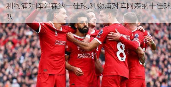 利物浦对阵阿森纳十佳球,利物浦对阵阿森纳十佳球队