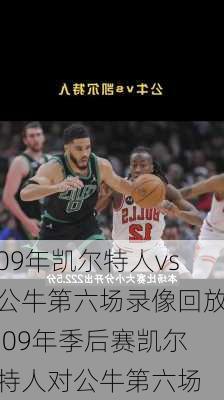 09年凯尔特人vs公牛第六场录像回放,09年季后赛凯尔特人对公牛第六场